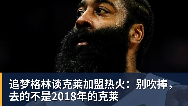 追梦格林谈克莱加盟热火：别吹捧，去的不是2018年的克莱