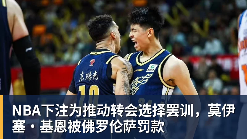 NBA下注为推动转会选择罢训，莫伊塞·基恩被佛罗伦萨罚款