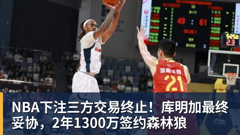 NBA下注三方交易终止！库明加最终妥协，2年1300万签约森林狼