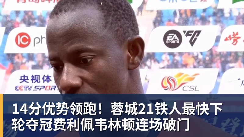 14分优势领跑！蓉城21铁人最快下轮夺冠费利佩韦林顿连场破门