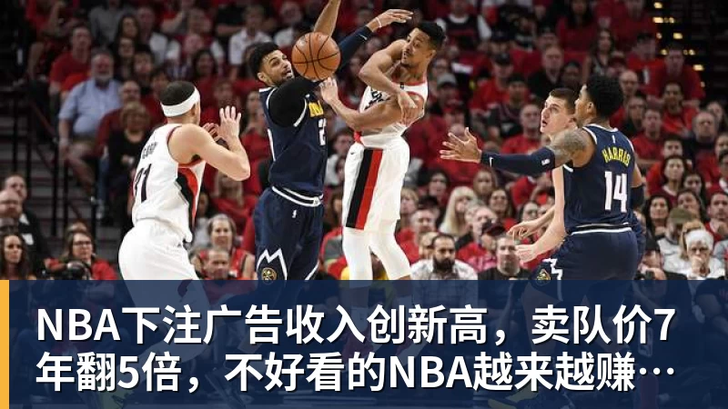 NBA下注广告收入创新高，卖队价7年翻5倍，不好看的NBA越来越赚钱了