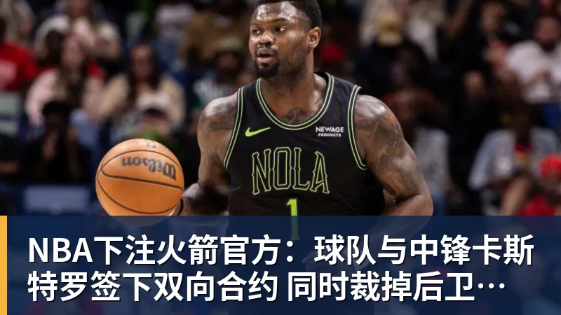 NBA下注火箭官方：球队与中锋卡斯特罗签下双向合约 同时裁掉后卫牛顿
