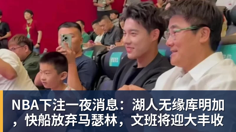 NBA下注一夜消息：湖人无缘库明加，快船放弃马瑟林，文班将迎大丰收