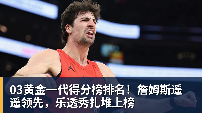 NBA下注03黄金一代得分榜排名！詹姆斯遥遥领先，乐透秀扎堆上榜