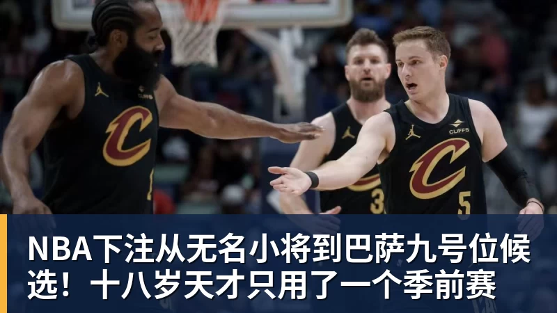NBA下注从无名小将到巴萨九号位候选！十八岁天才只用了一个季前赛