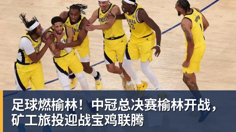 NBA下注足球燃榆林！中冠总决赛榆林开战，矿工旅投迎战宝鸡联腾