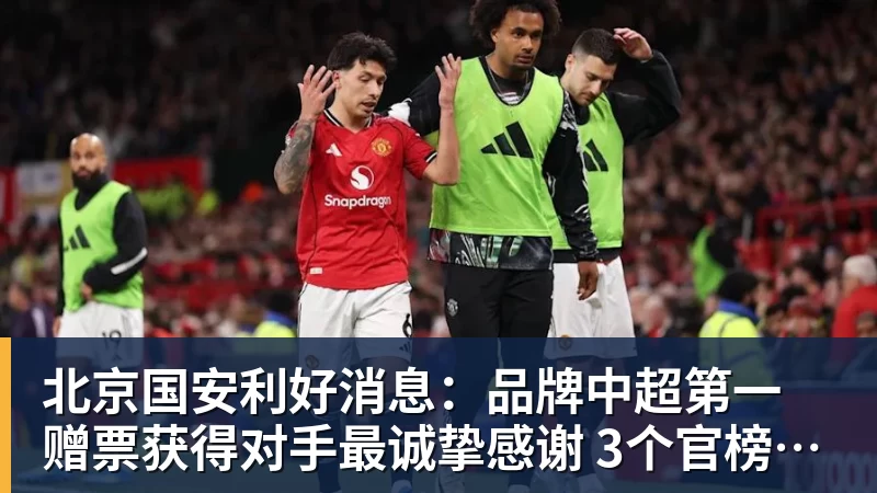 北京国安利好消息：品牌中超第一 赠票获得对手最诚挚感谢 3个官榜都有名