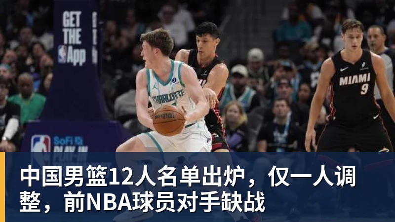 中国男篮12人名单出炉，仅一人调整，前NBA球员对手缺战