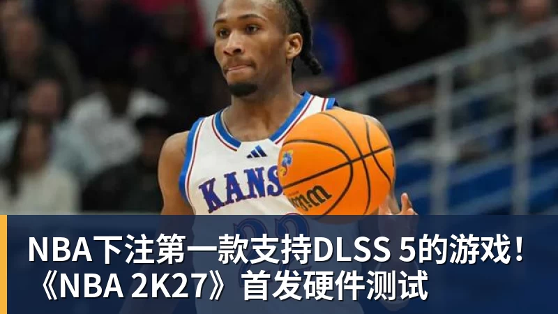 NBA下注第一款支持DLSS 5的游戏！《NBA 2K27》首发硬件测试