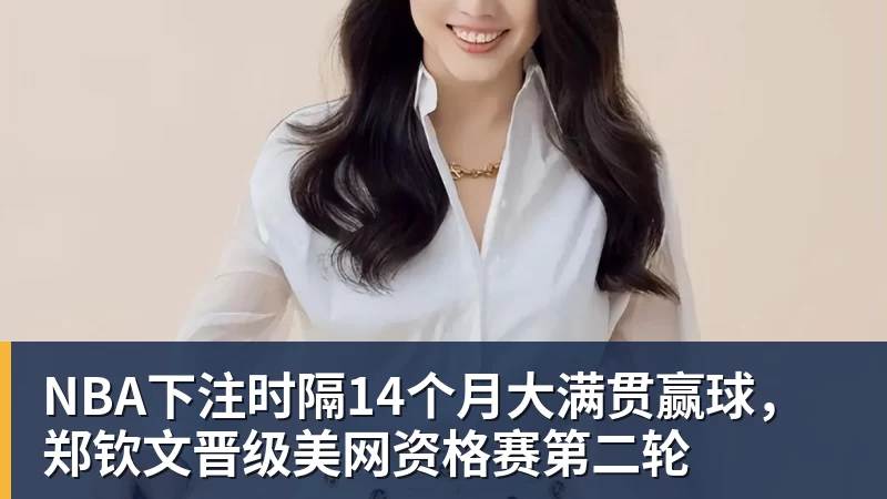 NBA下注时隔14个月大满贯赢球，郑钦文晋级美网资格赛第二轮