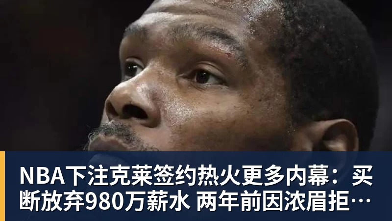 NBA下注克莱签约热火更多内幕：买断放弃980万薪水 两年前因浓眉拒绝湖人
