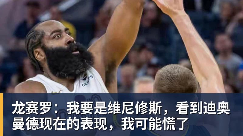 龙赛罗：我要是维尼修斯，看到迪奥曼德现在的表现，我可能慌了