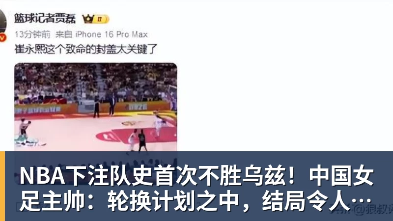 NBA下注队史首次不胜乌兹！中国女足主帅：轮换计划之中，结局令人沮丧