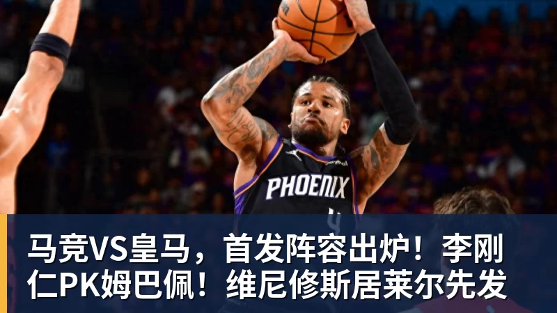 NBA下注马竞VS皇马，首发阵容出炉！李刚仁PK姆巴佩！维尼修斯居莱尔先发