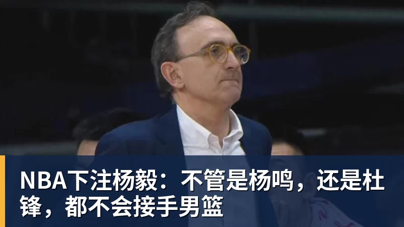 NBA下注杨毅：不管是杨鸣，还是杜锋，都不会接手男篮