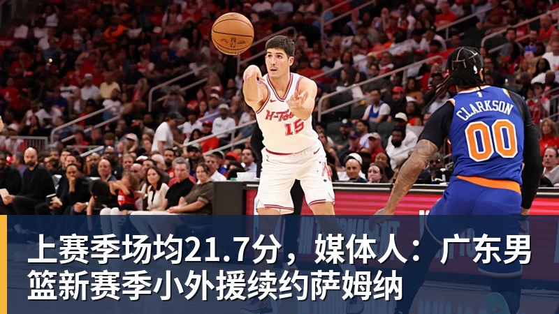 上赛季场均21.7分，媒体人：广东男篮新赛季小外援续约萨姆纳