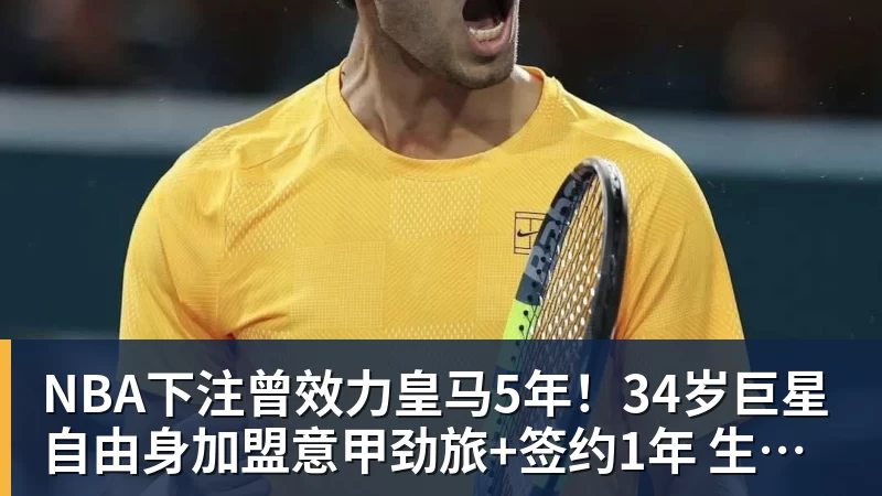 NBA下注曾效力皇马5年！34岁巨星自由身加盟意甲劲旅+签约1年 生涯夺38冠