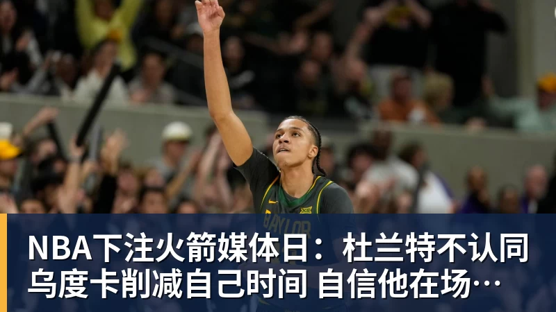 NBA下注火箭媒体日：杜兰特不认同乌度卡削减自己时间 自信他在场球队才最强