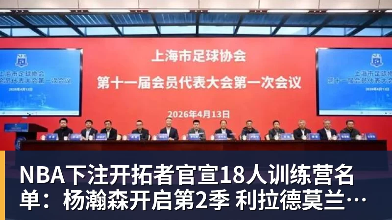 NBA下注开拓者官宣18人训练营名单：杨瀚森开启第2季 利拉德莫兰特领衔