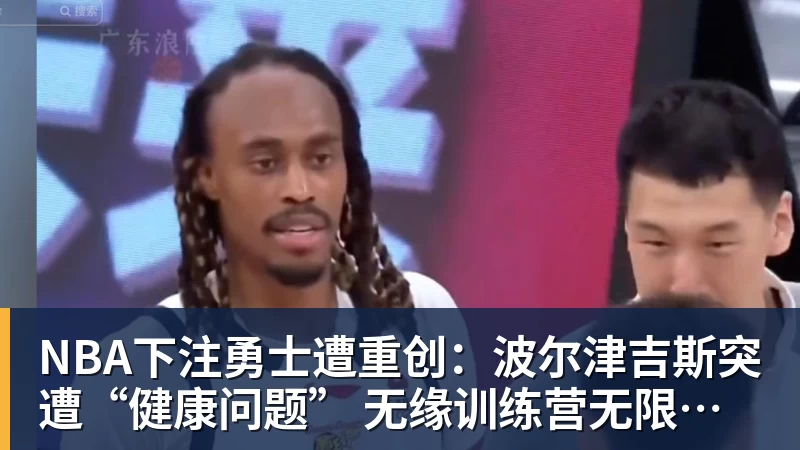 NBA下注勇士遭重创：波尔津吉斯突遭“健康问题” 无缘训练营无限期休战