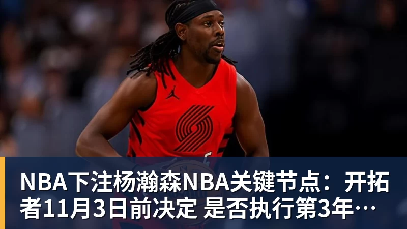 NBA下注杨瀚森NBA关键节点：开拓者11月3日前决定 是否执行第3年球队选项