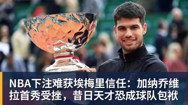 NBA下注难获埃梅里信任：加纳乔维拉首秀受挫，昔日天才恐成球队包袱