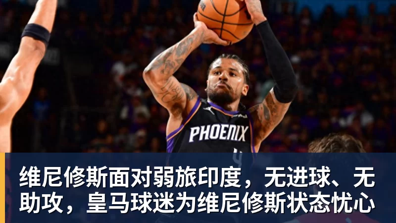 维尼修斯面对弱旅印度，无进球、无助攻，皇马球迷为维尼修斯状态忧心