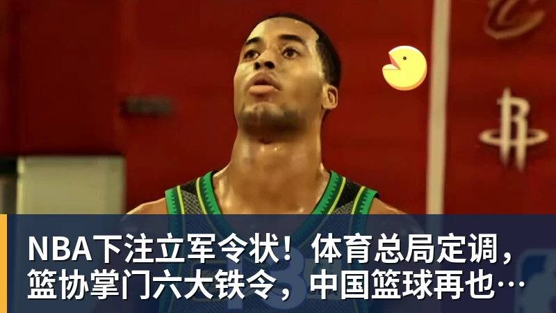 NBA下注立军令状！体育总局定调，篮协掌门六大铁令，中国篮球再也输不起