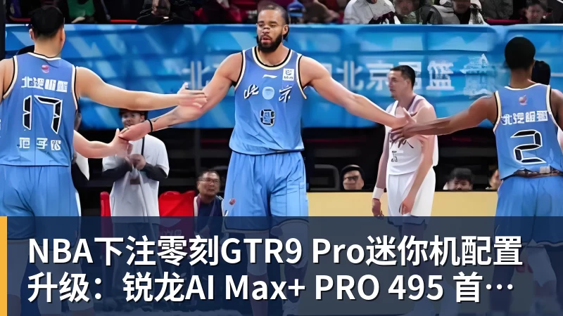 NBA下注零刻GTR9 Pro迷你机配置升级：锐龙AI Max+ PRO 495 首发29998元