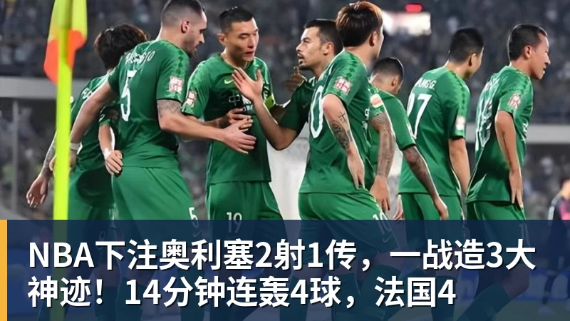 NBA下注奥利塞2射1传，一战造3大神迹！14分钟连轰4球，法国4