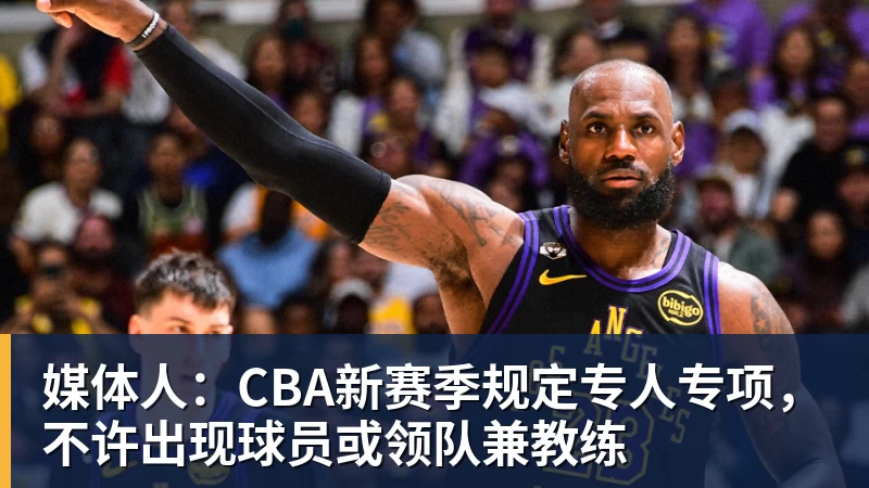 媒体人：CBA新赛季规定专人专项，不许出现球员或领队兼教练