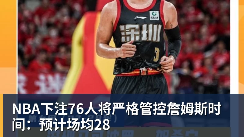 NBA下注76人将严格管控詹姆斯时间：预计场均28