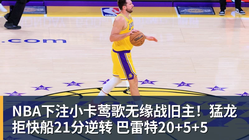 NBA下注小卡莺歌无缘战旧主！猛龙拒快船21分逆转 巴雷特20+5+5
