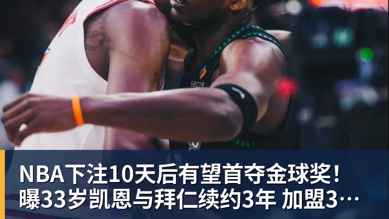NBA下注10天后有望首夺金球奖！曝33岁凯恩与拜仁续约3年 加盟3年已夺6冠