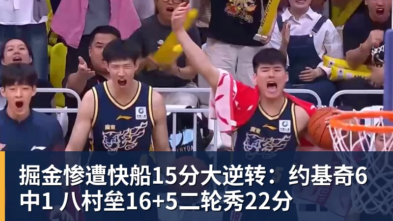 掘金惨遭快船15分大逆转：约基奇6中1 八村垒16+5二轮秀22分